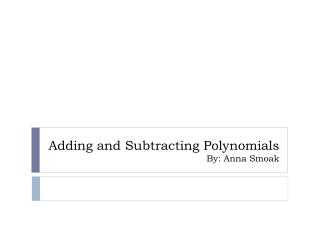 Adding and Subtracting Polynomials By: Anna Smoak