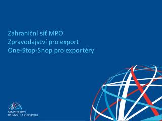 Zahraniční síť MPO Zpravodajství pro export One-Stop- Shop pro exportéry