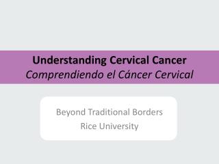 Understanding Cervical Cancer Comprendiendo el C áncer Cervical