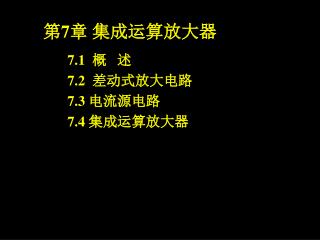 7.1 概 述 7.2 差动式放大电路 7.3 电流源电路 7.4 集成运算放大器