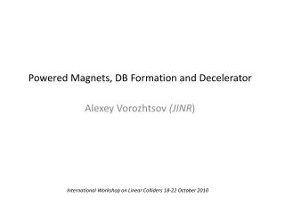 Powered Magnets, DB Formation and Decelerator