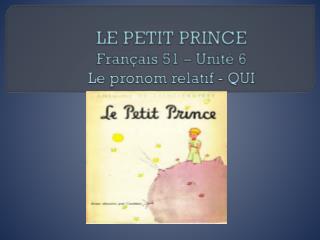 LE PETIT PRINCE Français 51 – Unité 6 Le pronom relatif - QUI