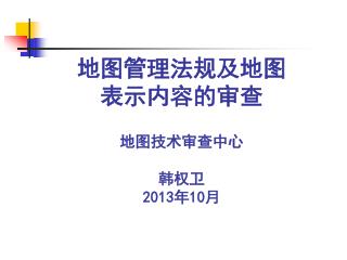 地图管理法规及地图 表示内容的审查 地图技术审查中心 韩权卫 201 3年 10 月