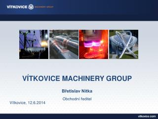 VÍTKOVICE MACHINERY GROUP Břetislav Nitka Obchodní ředitel Vítkovice, 12.6.2014