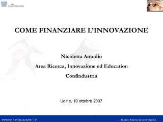 COME FINANZIARE L’INNOVAZIONE Nicoletta Amodio Area Ricerca, Innovazione ed Education