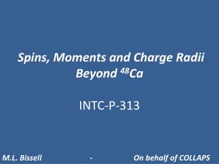 Spins, Moments and Charge Radii Beyond 48 Ca INTC-P-313