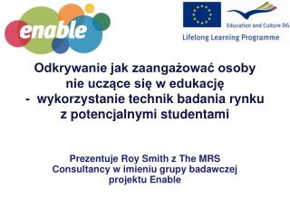 Pre zentuje Roy Smith z The MRS Consultancy w imieni u grupy badawczej projektu Enable