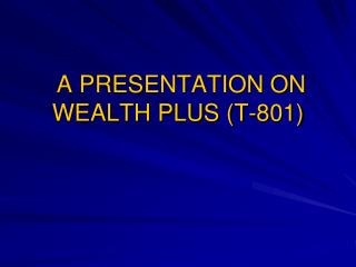 A PRESENTATION ON WEALTH PLUS (T-801)
