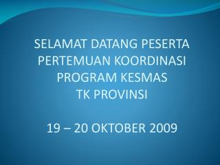 SELAMAT DATANG PESERTA PERTEMUAN KOORDINASI PROGRAM KESMAS TK PROVINSI 19 – 20 OKTOBER 2009