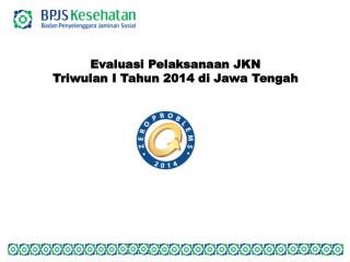 Evaluasi Pelaksanaan JKN Triwulan I Tahun 2014 di Jawa Tengah