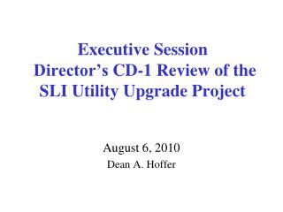 Executive Session Director’s CD-1 Review of the SLI Utility Upgrade Project