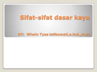 Sifat-sifat dasar kayu bY : Wiwin Tyas istikowati,s.hut.,m.sc