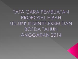 TATA CARA PEMBUATAN PROPOSAL HIBAH UN,UKK,INSENTIF,BKSM DAN BOSDA TAHUN ANGGARAN 201 4