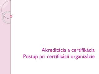 Akreditácia a certifikácia Postup pri certifikácii organizácie