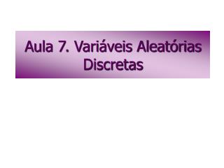 Aula 7. Variáveis Aleatórias Discretas