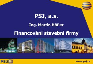 PSJ, a.s. Ing. Martin H öfler Financování stavební firmy