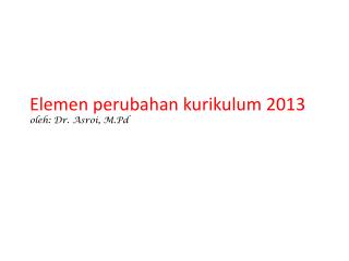 Elemen perubahan kurikulum 2013 oleh : Dr. Asroi , M.Pd