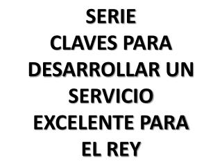 SERIE CLAVES PARA DESARROLLAR UN SERVICIO EXCELENTE PARA EL REY