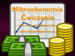 Mikroekonomia Ćwiczenia Prof. Ing. Lumír Kulhánek, CSc. lumir.kulhanek@pwr.wroc.pl