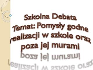 Szkolna Debata Temat: Pomysły godne realizacji w szkole oraz poza jej murami