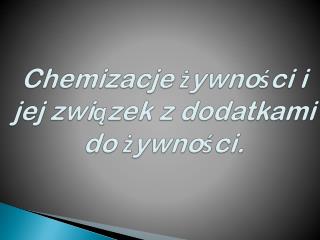 Chemizacje żywności i jej związek z dodatkami do żywności.