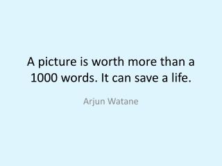 A picture is worth more than a 1000 words. It can save a life.