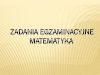 ZADANIA EGZAMINACYJNE MATEMATYKA