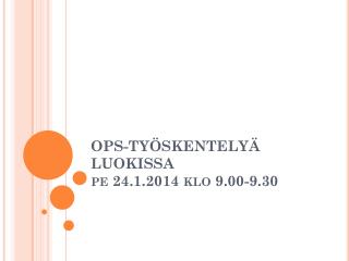 OPS-TYÖSKENTELYÄ LUOKISSA pe 24.1.2014 klo 9.00-9.30