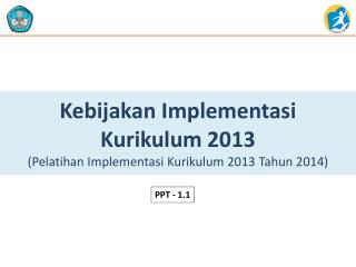 Kebijakan Implementasi K urikulum 2013 ( Pelatihan Implementasi Kurikulum 2013 T ahun 2014)