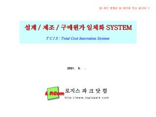 설계 / 제조 / 구매원가 일체화 SYSTEM T C I S : Total Cost Innovation System