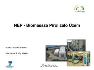 NEP - Biomassza Pirolizáló Üzem Előadó: Merkel Norbert Készítette: Pálffy Miklós
