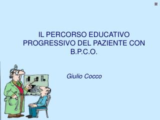 IL PERCORSO EDUCATIVO PROGRESSIVO DEL PAZIENTE CON B.P.C.O. Giulio Cocco