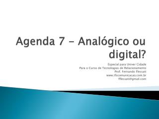 Agenda 7 - Analógico ou digital?