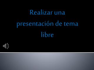 Realizar una presentación de tema libre