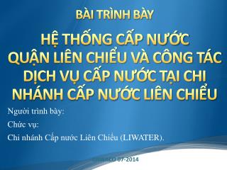 Người trình bày : Chức vụ: Chi nhánh Cấp nước Liên Chiểu ( LIWATER ). DAWACO 07-2014