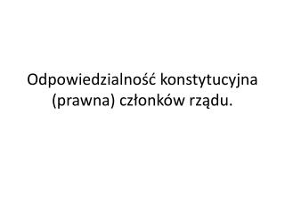 Odpowiedzialność konstytucyjna (prawna) członków rządu.