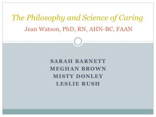 The Philosophy and Science of Caring Jean Watson, PhD, RN, AHN-BC, FAAN