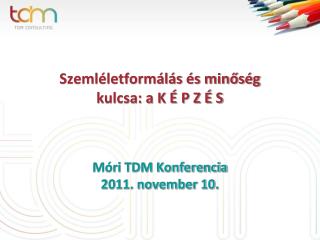 Szemléletformálás és minőség kulcsa: a K É P Z É S Móri TDM Konferencia 2011. november 10.
