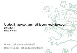 Uudet linjaukset ammatilliseen koulutukseen 20.5.2014 Elise Virnes