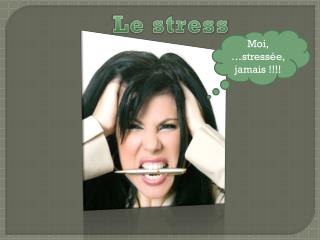 Moi, …stressée, jamais !!!!