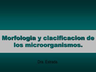Morfologia y clacificacion de los microorganismos .