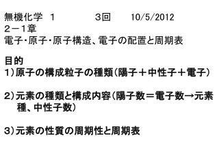 無機化学　１　　　　　　３回　　　 10/5/2012 ２－１章　 電子・原子・原子構造、電子の配置と周期表 目的