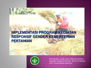 IMPLEMENTASI PROGRAM/KEGIATAN RESPONSIF GENDER KEMENTERIAN PERTANIAN