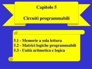 5.1 - Memorie a sola lettura 5.2 - Matrici logiche programmabili 5.3 - Unità aritmetica e logica