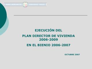 EJECUCIÓN DEL PLAN DIRECTOR DE VIVIENDA 2006-2009 EN EL BIENIO 2006-2007 OCTUBRE 2007