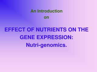 An Introduction on EFFECT OF NUTRIENTS ON THE GENE EXPRESSION: Nutri-genomics.