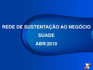 REDE DE SUSTENTAÇÃO AO NEGÓCIO SUADE ABR/2010