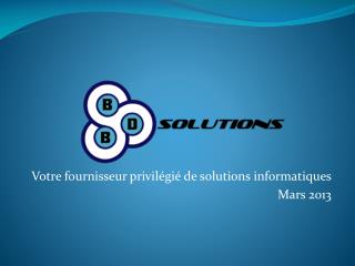 Votre fournisseur privilégié de solutions informatiques Mars 2013