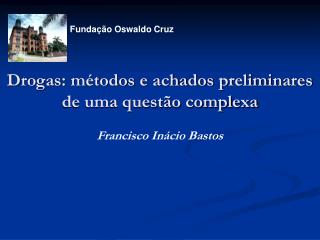 Drogas: métodos e achados preliminares de uma questão complexa Francisco Inácio Bastos