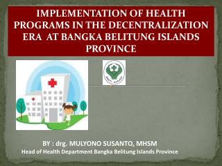 BY : drg. MULYONO SUSANTO, MHSM Head of Health Department Bangka Belitung Islands Province